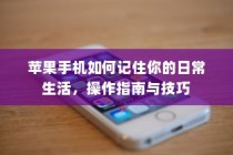 苹果手机如何记住你的日常生活，操作指南与技巧