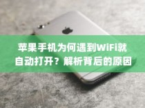 苹果手机为何遇到WiFi就自动打开？解析背后的原因与机制