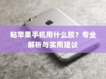 粘苹果手机用什么胶？专业解析与实用建议