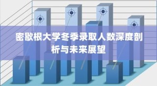 密歇根大学冬季录取人数深度解析与未来趋势展望