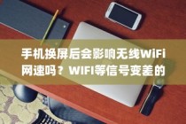 手机换屏后会影响无线WiFi网速吗？WIFI等信号变差的原因介绍