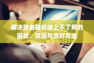 解决路由器桥接上不了网的困扰，原因与应对方法