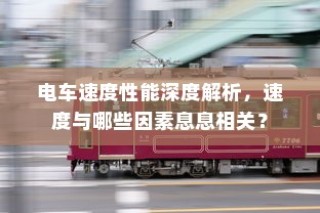 电车速度性能深度解析，影响电车速度的关键因素揭秘。