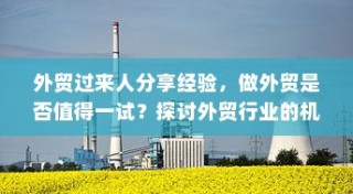 外贸行业值得一试吗？机遇与挑战深度探讨的外贸经验分享。