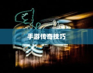 手游传奇攻略秘籍，玩转传奇，成为顶尖高手！