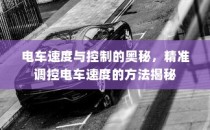 电车速度与控制的奥秘揭秘，精准调控电车速度方法探讨