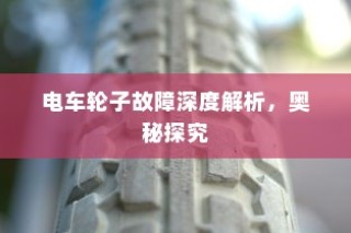 电车轮子故障深度解析，探究奥秘与解决方案