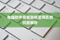 电脑软件跳转至网页问题解析与解决方案