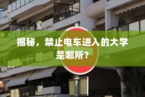 揭秘，哪所大学禁止电车进入？