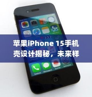 苹果iPhone 15手机壳设计揭秘，未来样式展望