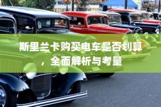 斯里兰卡购买电车是否划算，全面解析与考量因素探讨
