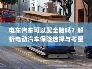 电动汽车保险选择解析，全险是否可行？全面解析电车汽车保险考量与选择之道。