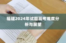 福建2024年高考试题难度分析与预测