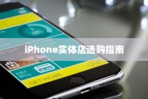 iPhone实体店选购指南，探寻最适合你的手机