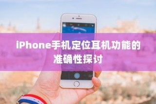 iPhone手机定位耳机功能的准确性探讨