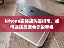iPhone实体店购买指南，如何选择最适合你的手机