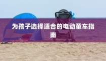 为孩子选择适合的电动童车，全面指南与建议