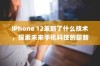 iPhone 12革新了什么技术，探索未来手机科技的崭新篇章
