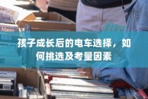 孩子成长后的电车之选，挑选攻略与考量因素全解析