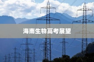 海南生物高考展望，探索未来生物高考之路（趋势分析与预测）