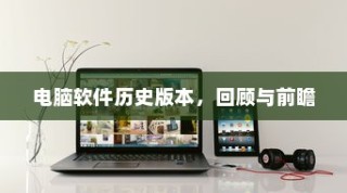 电脑软件历史版本回顾与前瞻展望