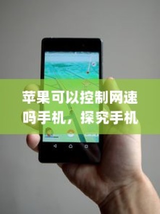苹果可以控制网速吗手机，探究手机网速控制的真相与机制