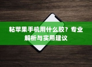 粘苹果手机用什么胶？专业解析与实用建议