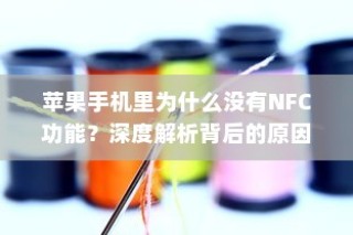 苹果手机里为什么没有NFC功能？深度解析背后的原因