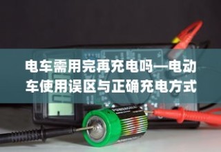 电动车充电误区解析，电车需用完再充电吗？正确充电方式探讨