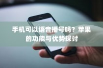 手机可以语音播号吗？苹果的功能与优势探讨