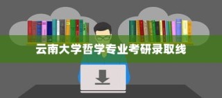 云南大学哲学专业考研录取线解析与报考攻略