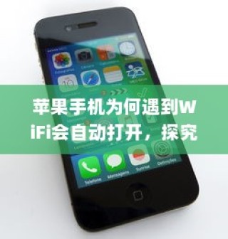 苹果手机为何遇到WiFi会自动打开，探究背后的原因与机制