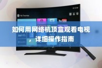 如何用网络机顶盒观看电视，详细操作指南