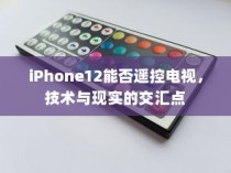 iPhone12能否遥控电视，技术与现实的交汇点