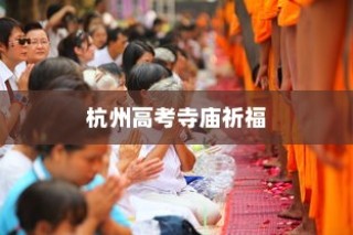 杭州高考寺庙祈福攻略，如何选择并拜访寺庙为考生祈愿？