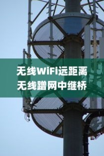 无线WiFi远距离无线蹭网中继桥接组网详细介绍