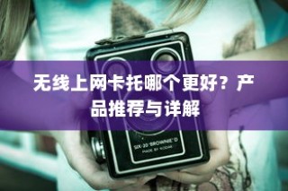无线上网卡托哪个更好？产品推荐与详解
