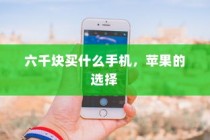 六千块买什么手机，苹果的选择