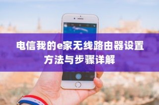 电信我的e家无线路由器设置方法与步骤详解