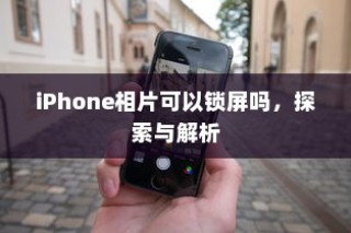 iPhone相片可以锁屏吗，探索与解析