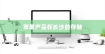 苹果手机在长沙有仓库吗？探究苹果产品在长沙的存储与配送
