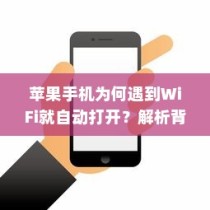 苹果手机为何遇到WiFi就自动打开？解析背后的原因与机制