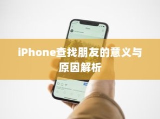iPhone查找朋友的意义与原因解析
