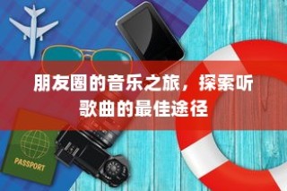 朋友圈音乐之旅，探索最佳听歌曲径