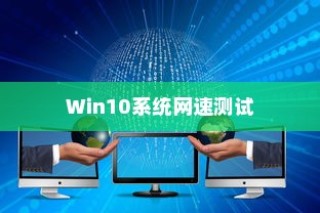 Win10系统下电脑网速测试方法详解，如何准确测试你的网络速度？