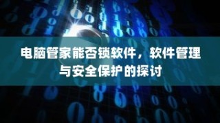 电脑管家软件锁定功能探讨，软件管理与安全保护