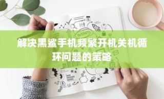 解决黑鲨手机频繁开机关机循环问题的策略