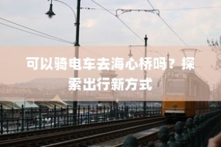 海心桥骑行攻略，电车通行新体验