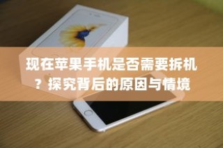现在苹果手机是否需要拆机？探究背后的原因与情境