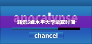 韩语5级水平大学录取时间全解析，通知等待周期详解